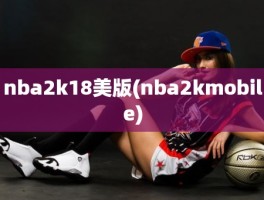 nba2k18美版(nba2kmobile)