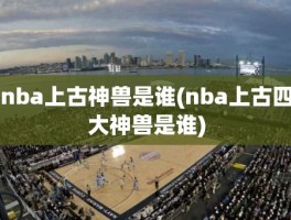 nba上古神兽是谁(nba上古四大神兽是谁)