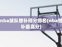 nba球队替补得分排名(nba替补最高分)