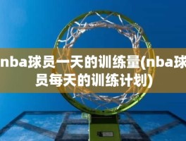 nba球员一天的训练量(nba球员每天的训练计划)