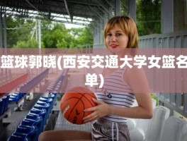 篮球郭晓(西安交通大学女篮名单)