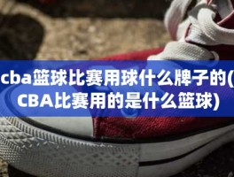 cba篮球比赛用球什么牌子的(CBA比赛用的是什么篮球)