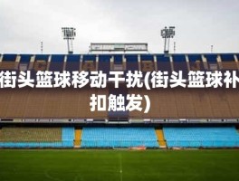 街头篮球移动干扰(街头篮球补扣触发)