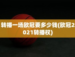 转播一场欧冠要多少钱(欧冠2021转播权)