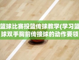 篮球比赛投篮传球教学(学习篮球双手胸前传接球的动作要领是什么)