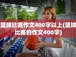 篮球比赛作文400字以上(篮球比赛的作文400字)