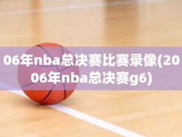 06年nba总决赛比赛录像(2006年nba总决赛g6)