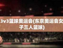 3v3篮球奥运会(东京奥运会女子三人篮球)