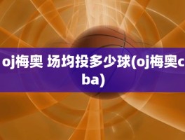 oj梅奥 场均投多少球(oj梅奥cba)