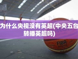 为什么央视没有英超(中央五台转播英超吗)