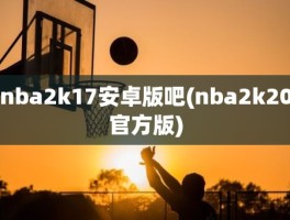 nba2k17安卓版吧(nba2k20官方版)