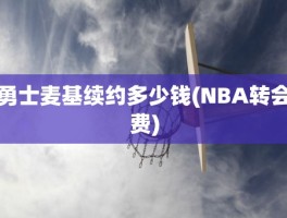 勇士麦基续约多少钱(NBA转会费)