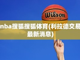 nba搜狐搜狐体育(利拉德交易最新消息)