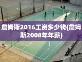 詹姆斯2016工资多少钱(詹姆斯2008年年薪)