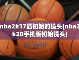 nba2k17最初始的镜头(nba2k20手机版初始镜头)