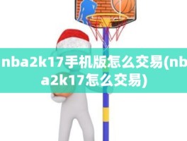 nba2k17手机版怎么交易(nba2k17怎么交易)