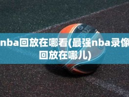 nba回放在哪看(最强nba录像回放在哪儿)