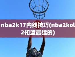 nba2k17内线技巧(nba2kol2扣篮最猛的)