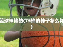 篮球袜棉的(75棉的袜子怎么样)