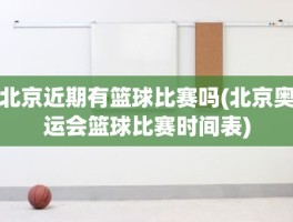 北京近期有篮球比赛吗(北京奥运会篮球比赛时间表)