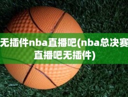 无插件nba直播吧(nba总决赛直播吧无插件)