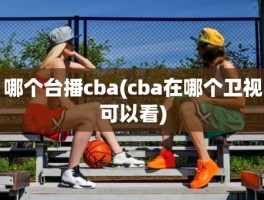 哪个台播cba(cba在哪个卫视可以看)