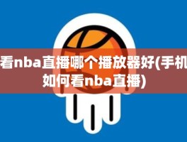 看nba直播哪个播放器好(手机如何看nba直播)