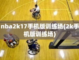 nba2k17手机版训练场(2k手机版训练场)