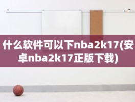 什么软件可以下nba2k17(安卓nba2k17正版下载)