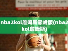 nba2kol詹姆斯巅峰版(nba2kol詹姆斯)