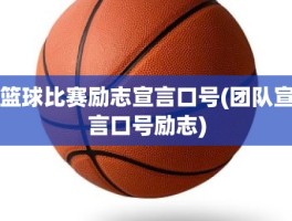 篮球比赛励志宣言口号(团队宣言口号励志)