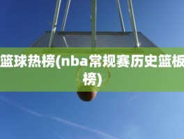 篮球热榜(nba常规赛历史篮板榜)