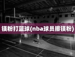 镁粉打篮球(nba球员擦镁粉)