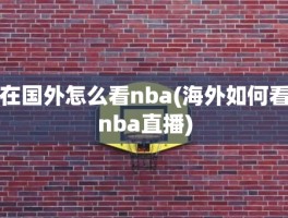 在国外怎么看nba(海外如何看nba直播)