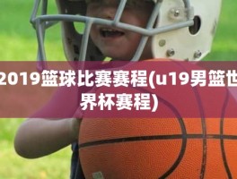 2019篮球比赛赛程(u19男篮世界杯赛程)