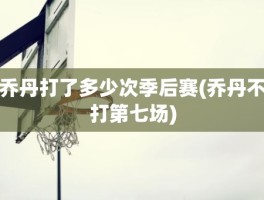 乔丹打了多少次季后赛(乔丹不打第七场)