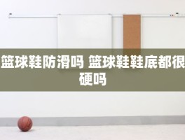 篮球鞋防滑吗 篮球鞋鞋底都很硬吗