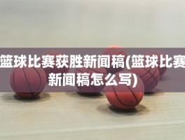 篮球比赛获胜新闻稿(篮球比赛新闻稿怎么写)