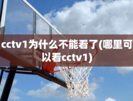 cctv1为什么不能看了(哪里可以看cctv1)