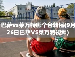 巴萨vs莱万特哪个台转播(9月26日巴萨VS莱万特视频)