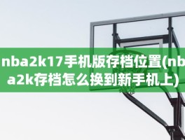 nba2k17手机版存档位置(nba2k存档怎么换到新手机上)