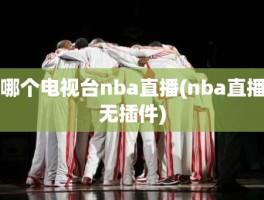 哪个电视台nba直播(nba直播无插件)