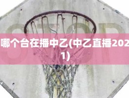 哪个台在播中乙(中乙直播2021)