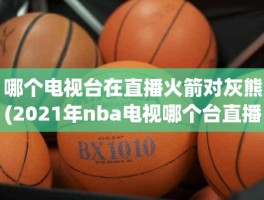 哪个电视台在直播火箭对灰熊(2021年nba电视哪个台直播)