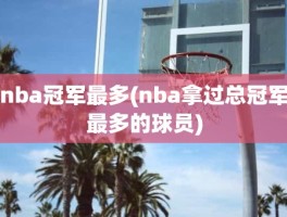 nba冠军最多(nba拿过总冠军最多的球员)