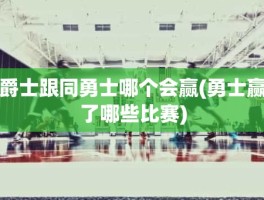 爵士跟同勇士哪个会赢(勇士赢了哪些比赛)