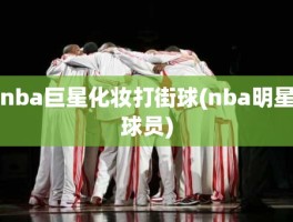 nba巨星化妆打街球(nba明星球员)