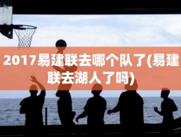 2017易建联去哪个队了(易建联去湖人了吗)