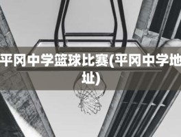 平冈中学篮球比赛(平冈中学地址)