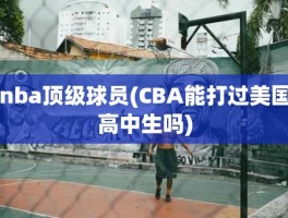 nba顶级球员(CBA能打过美国高中生吗)